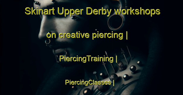 Skinart Upper Derby workshops on creative piercing | PiercingTraining | PiercingClasses | SkinartTraining-Canada